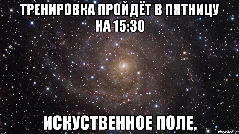 тренировка пройдёт в пятницу на 15:30 искуственное поле., Мем  Космос (офигенно)