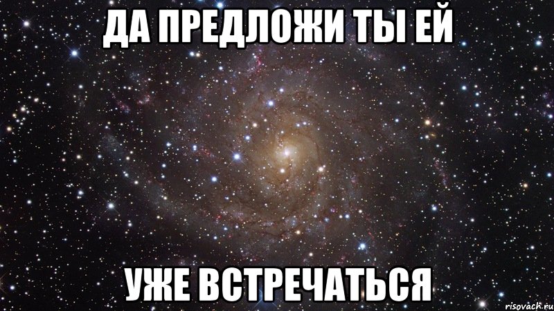 да предложи ты ей уже встречаться, Мем  Космос (офигенно)