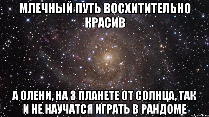 млечный путь восхитительно красив а олени, на 3 планете от солнца, так и не научатся играть в рандоме, Мем  Космос (офигенно)