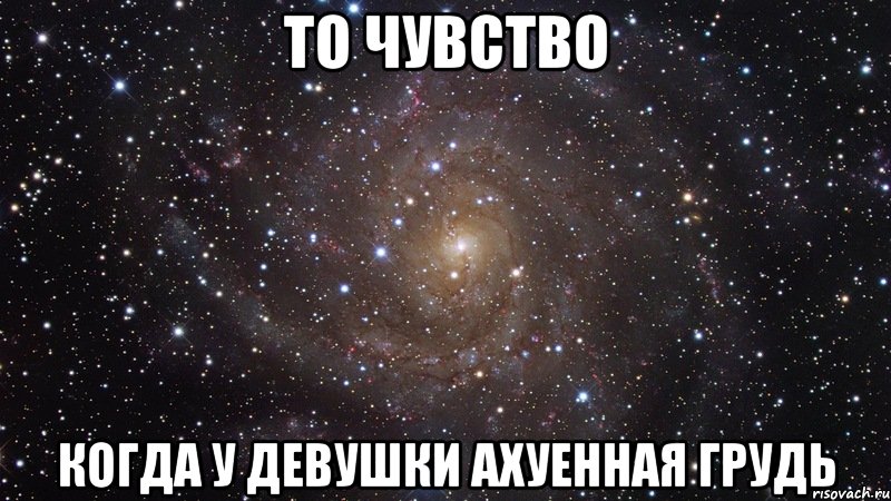 то чувство когда у девушки ахуенная грудь, Мем  Космос (офигенно)