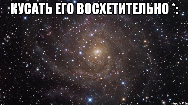 кусать его восхетительно *: , Мем  Космос (офигенно)