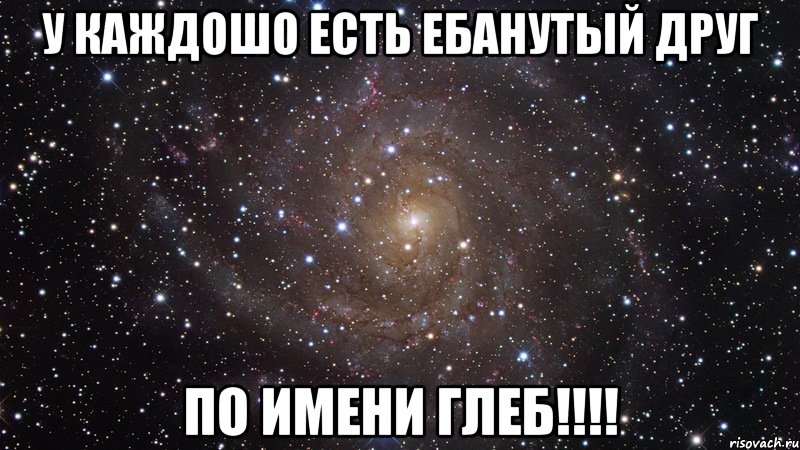 у каждошо есть ебанутый друг по имени глеб!!!, Мем  Космос (офигенно)