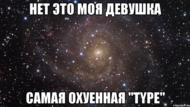 нет это моя девушка самая охуенная ''type'', Мем  Космос (офигенно)