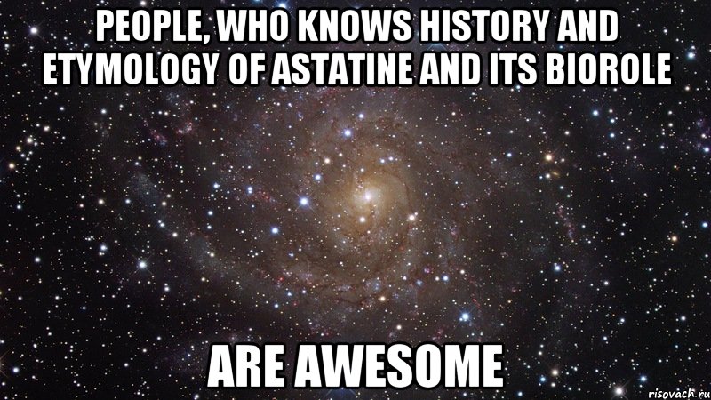 people, who knows history and etymology of astatine and its biorole are awesome, Мем  Космос (офигенно)