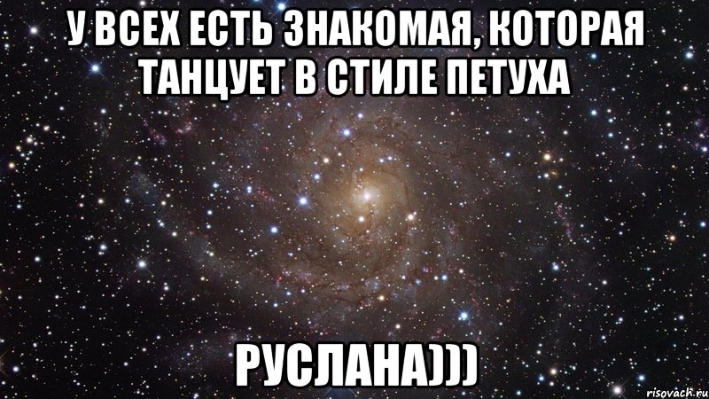 у всех есть знакомая, которая танцует в стиле петуха руслана))), Мем  Космос (офигенно)