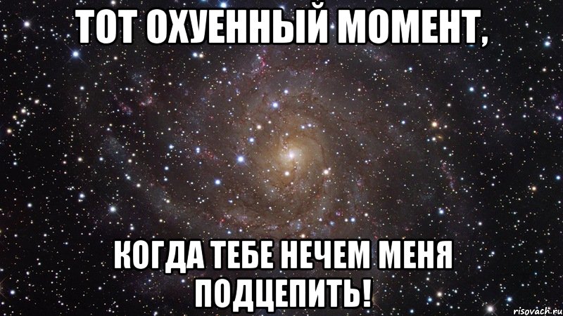 тот охуенный момент, когда тебе нечем меня подцепить!, Мем  Космос (офигенно)