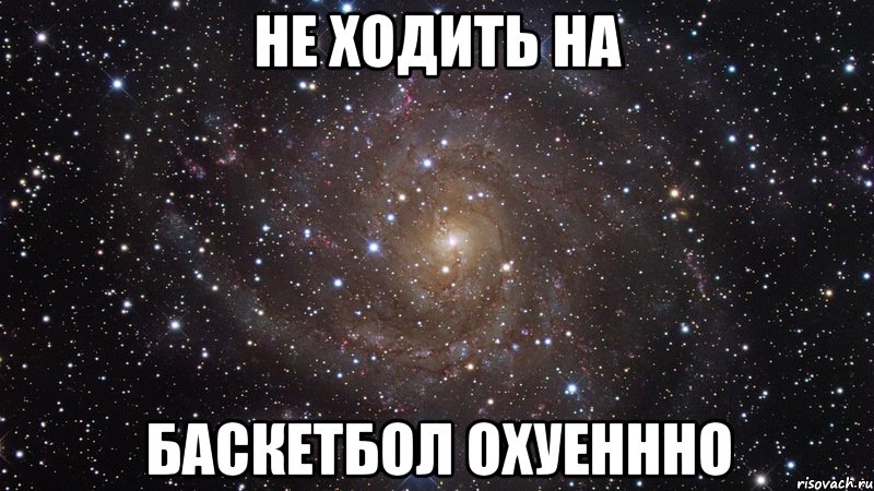 не ходить на баскетбол охуеннно, Мем  Космос (офигенно)