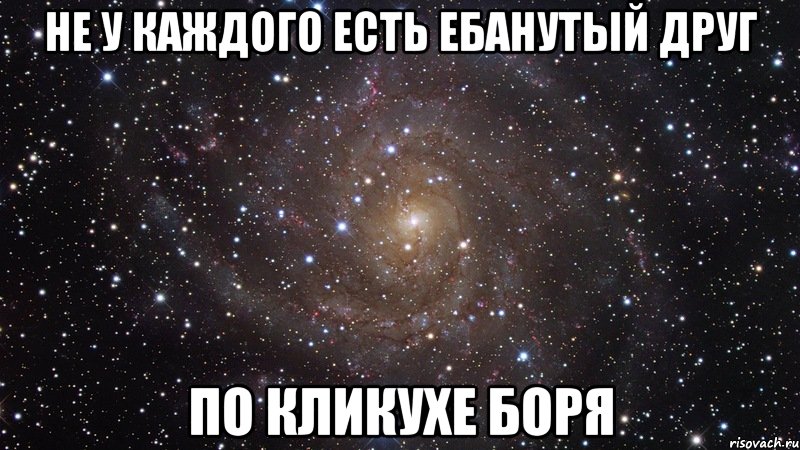 не у каждого есть ебанутый друг по кликухе боря, Мем  Космос (офигенно)