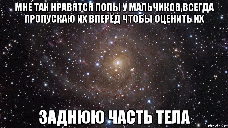 мне так нравятся попы у мальчиков,всегда пропускаю их вперёд чтобы оценить их заднюю часть тела, Мем  Космос (офигенно)