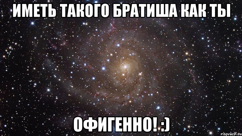 иметь такого братиша как ты офигенно! :), Мем  Космос (офигенно)