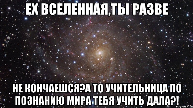 ех вселенная,ты разве не кончаешся?а то учительница по познанию мира тебя учить дала?!, Мем  Космос (офигенно)