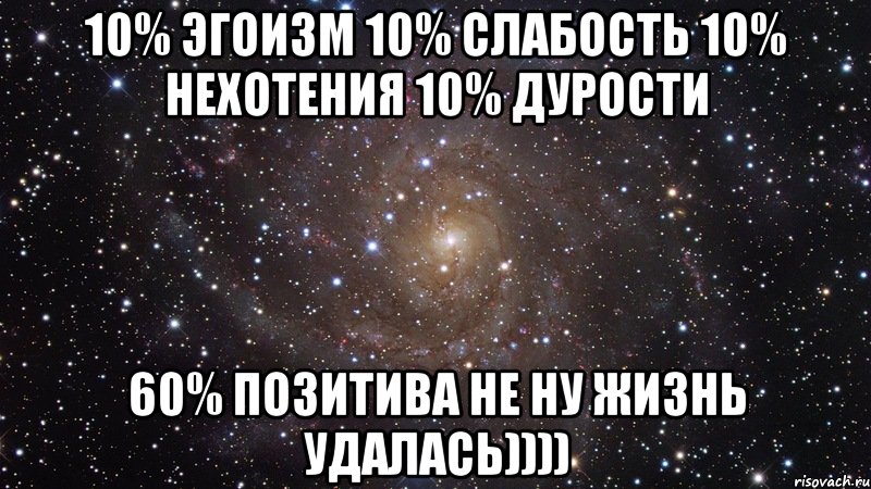 10% эгоизм 10% слабость 10% нехотения 10% дурости 60% позитива не ну жизнь удалась)))), Мем  Космос (офигенно)