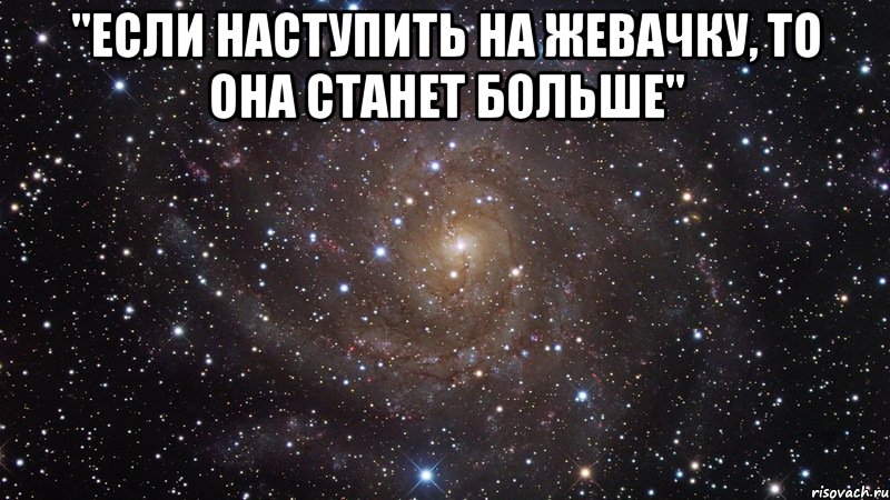 "если наступить на жевачку, то она станет больше" , Мем  Космос (офигенно)