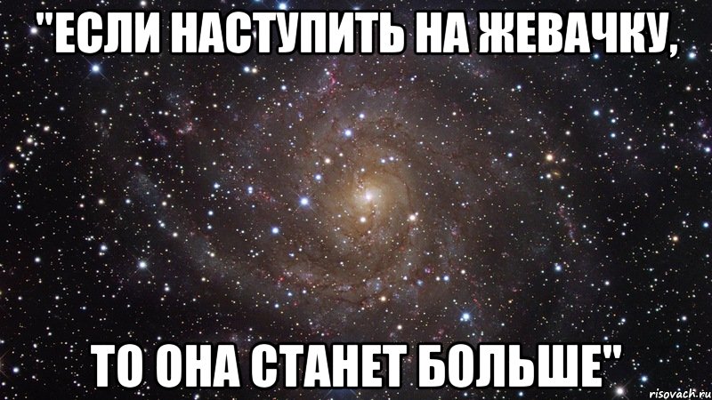 "если наступить на жевачку, то она станет больше", Мем  Космос (офигенно)