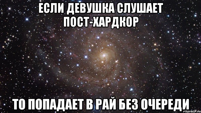 ЕСЛИ ДЕВУШКА СЛУШАЕТ ПОСТ-ХАРДКОР ТО ПОПАДАЕТ В РАЙ БЕЗ ОЧЕРЕДИ, Мем  Космос (офигенно)