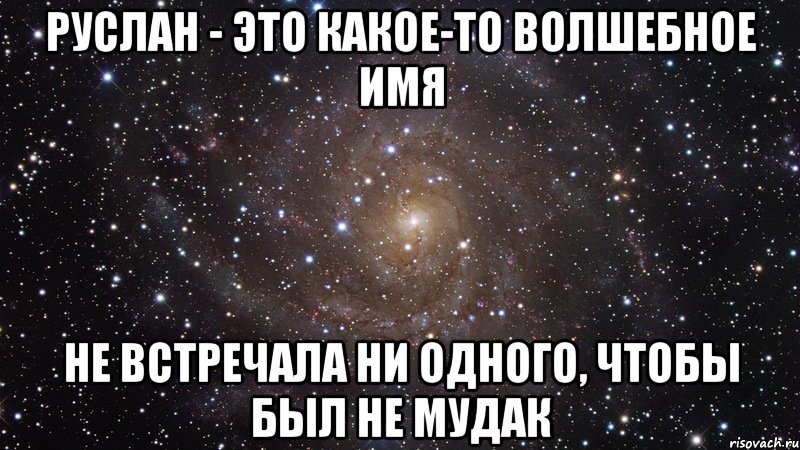 Руслан - это какое-то волшебное имя не встречала ни одного, чтобы был не мудак, Мем  Космос (офигенно)