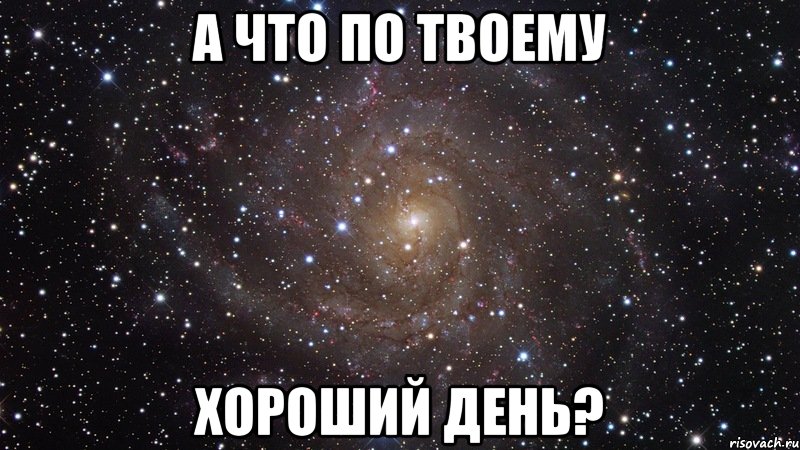 а что по твоему хороший день?, Мем  Космос (офигенно)