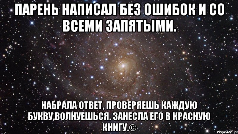 Парень написал без ошибок и со всеми запятыми. НАБРАЛА ОТВЕТ, ПРОВЕРЯЕШЬ КАЖДУЮ БУКВУ,ВОЛНУЕШЬСЯ. ЗАНЕСЛА ЕГО В КРАСНУЮ КНИГУ.©, Мем  Космос (офигенно)