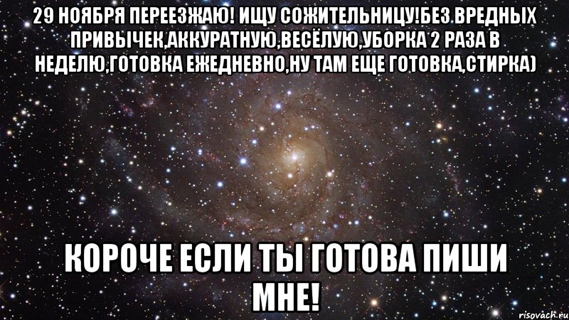 29 ноября переезжаю! Ищу сожительницу!Без вредных привычек,аккуратную,весёлую,уборка 2 раза в неделю,готовка ежедневно,ну там еще готовка,стирка) Короче если ты готова пиши мне!, Мем  Космос (офигенно)