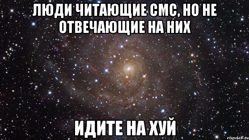 Люди читающие смс, но не отвечающие на них ИДИТЕ НА ХУЙ, Мем  Космос (офигенно)