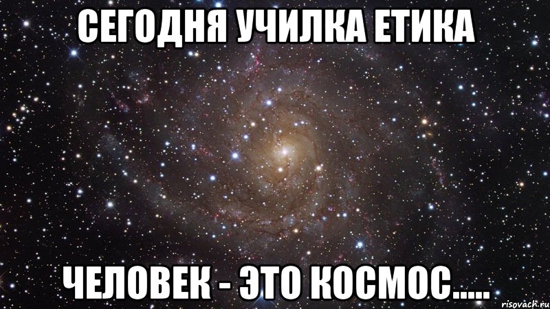 сегодня училка етика человек - это космос....., Мем  Космос (офигенно)