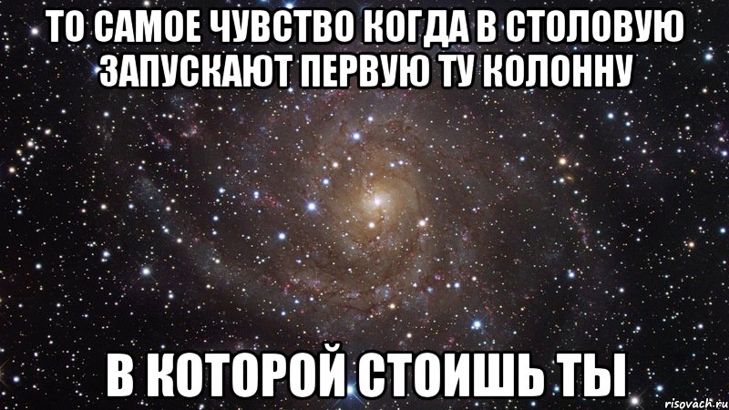 То самое чувство когда в столовую запускают первую ту колонну В которой стоишь ты, Мем  Космос (офигенно)