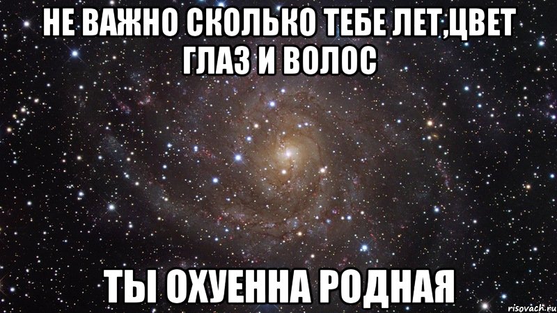 не важно сколько тебе лет,цвет глаз и волос ты охуенна родная, Мем  Космос (офигенно)