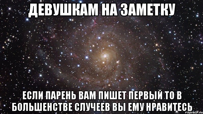 ДЕВУШКАМ НА ЗАМЕТКУ ЕСЛИ ПАРЕНЬ ВАМ ПИШЕТ ПЕРВЫЙ ТО В БОЛЬШЕНСТВЕ СЛУЧЕЕВ ВЫ ЕМУ НРАВИТЕСЬ, Мем  Космос (офигенно)