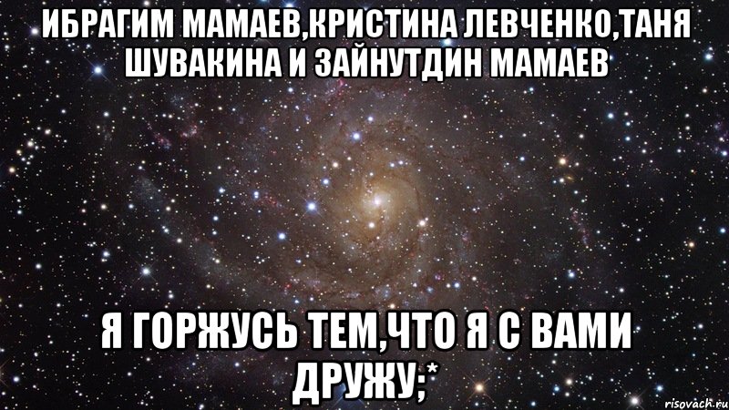 Ибрагим Мамаев,Кристина Левченко,Таня Шувакина и Зайнутдин Мамаев я горжусь тем,что я с вами дружу;*, Мем  Космос (офигенно)