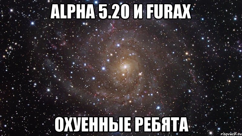 Alpha 5.20 и Furax охуенные ребята, Мем  Космос (офигенно)