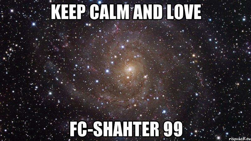 KEEP CALM AND LOVE FC-SHAHTER 99, Мем  Космос (офигенно)