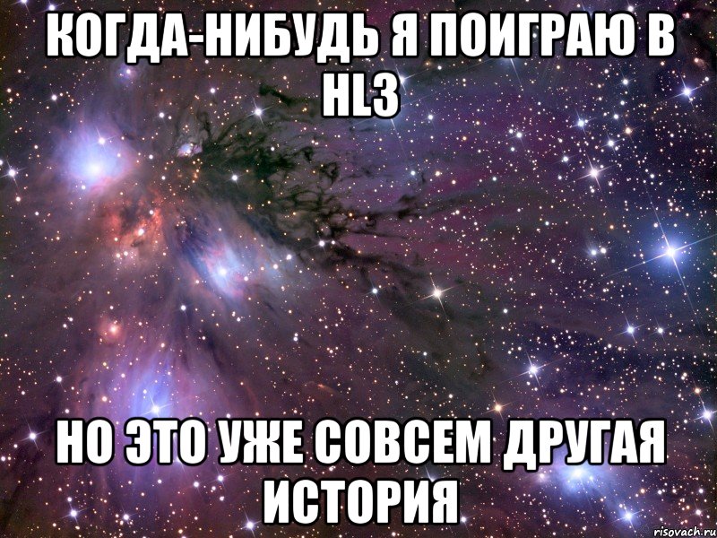когда-нибудь я поиграю в hl3 но это уже совсем другая история, Мем Космос