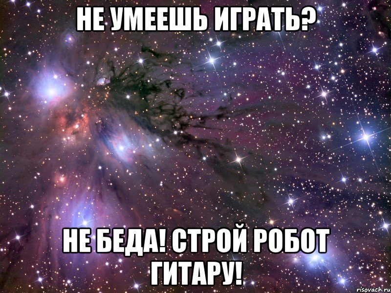 не умеешь играть? не беда! строй робот гитару!, Мем Космос