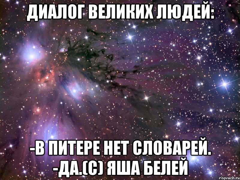 диалог великих людей: -в питере нет словарей. -да.(с) яша белей, Мем Космос