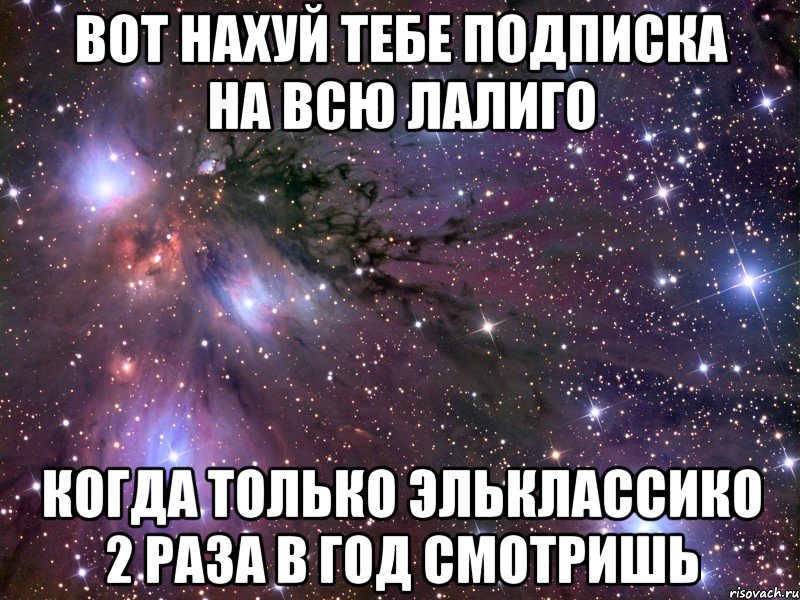 вот нахуй тебе подписка на всю лалиго когда только эльклассико 2 раза в год смотришь, Мем Космос