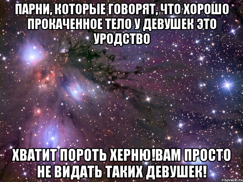 парни, которые говорят, что хорошо прокаченное тело у девушек это уродство хватит пороть херню!вам просто не видать таких девушек!, Мем Космос