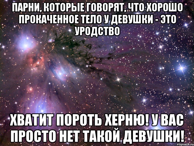 парни, которые говорят, что хорошо прокаченное тело у девушки - это уродство хватит пороть херню! у вас просто нет такой девушки!, Мем Космос