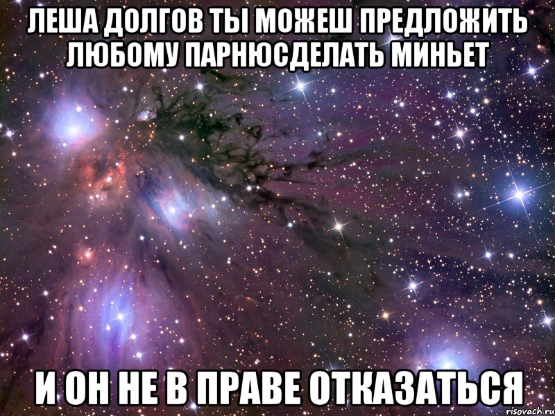 леша долгов ты можеш предложить любому парнюсделать миньет и он не в праве отказаться, Мем Космос