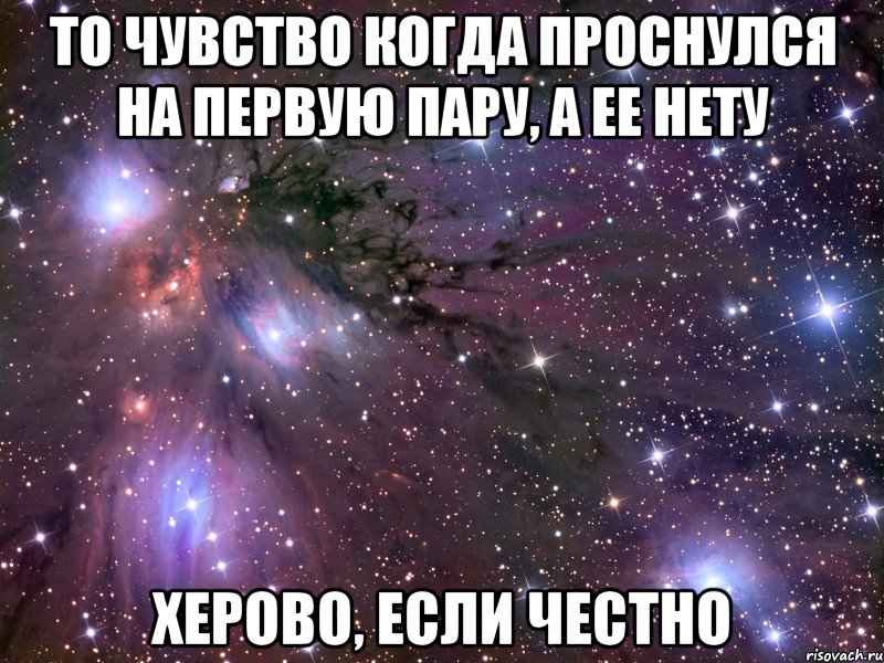 то чувство когда проснулся на первую пару, а ее нету херово, если честно, Мем Космос