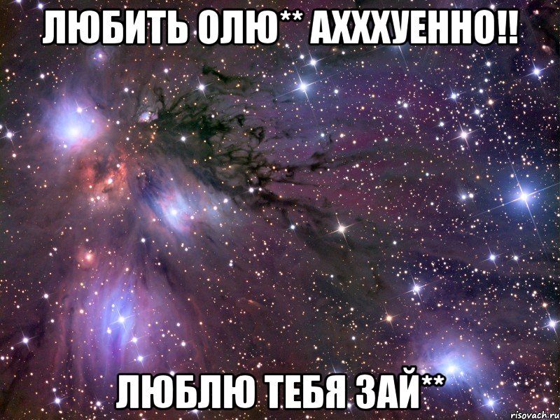 любить олю** ахххуенно!! люблю тебя зай**, Мем Космос