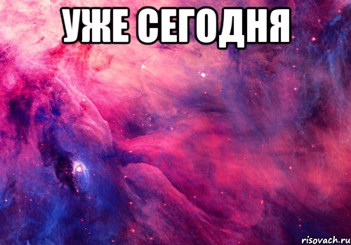 уже сегодня 