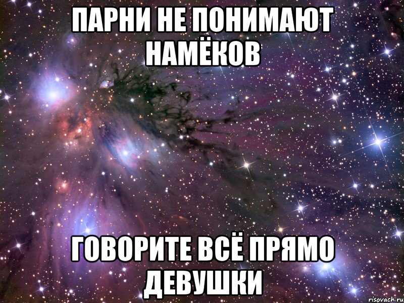 парни не понимают намёков говорите всё прямо девушки, Мем Космос