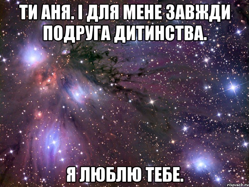 ти аня. і для мене завжди подруга дитинства. я люблю тебе., Мем Космос