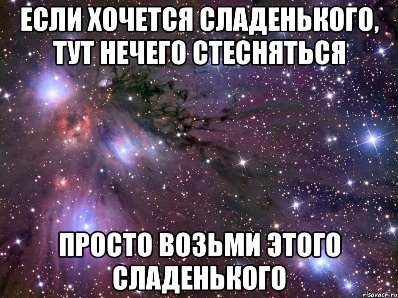 если хочется сладенького, тут нечего стесняться просто возьми этого сладенького , Мем Космос