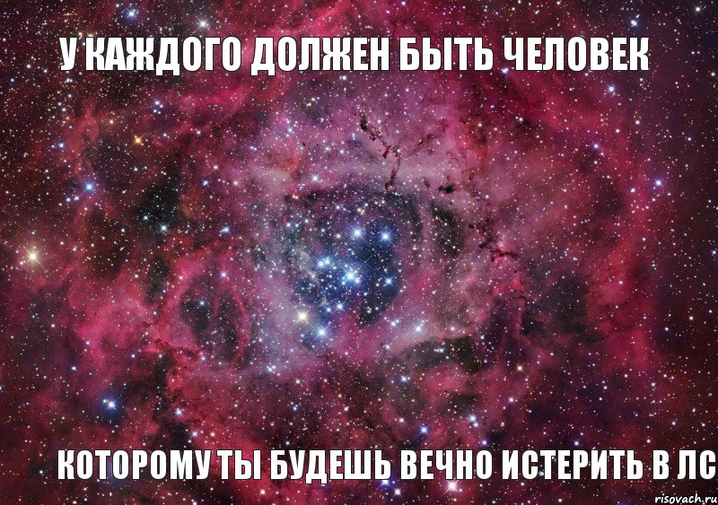 У КАЖДОГО ДОЛЖЕН БЫТЬ ЧЕЛОВЕК КОТОРОМУ ТЫ БУДЕШЬ ВЕЧНО ИСТЕРИТЬ В ЛС, Мем Ты просто космос