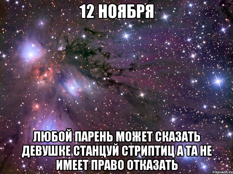 12 ноября любой парень может сказать девушке станцуй стриптиц а та не имеет право отказать, Мем Космос