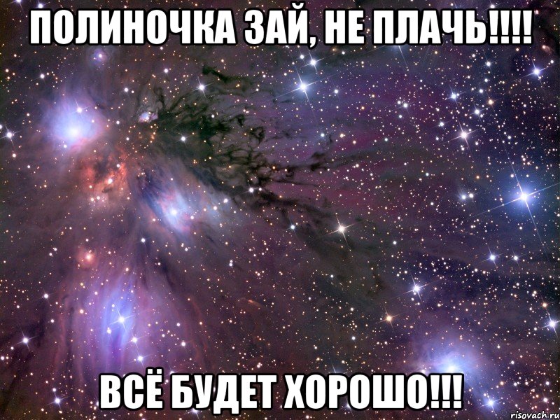 полиночка зай, не плачь!!! всё будет хорошо!!!, Мем Космос