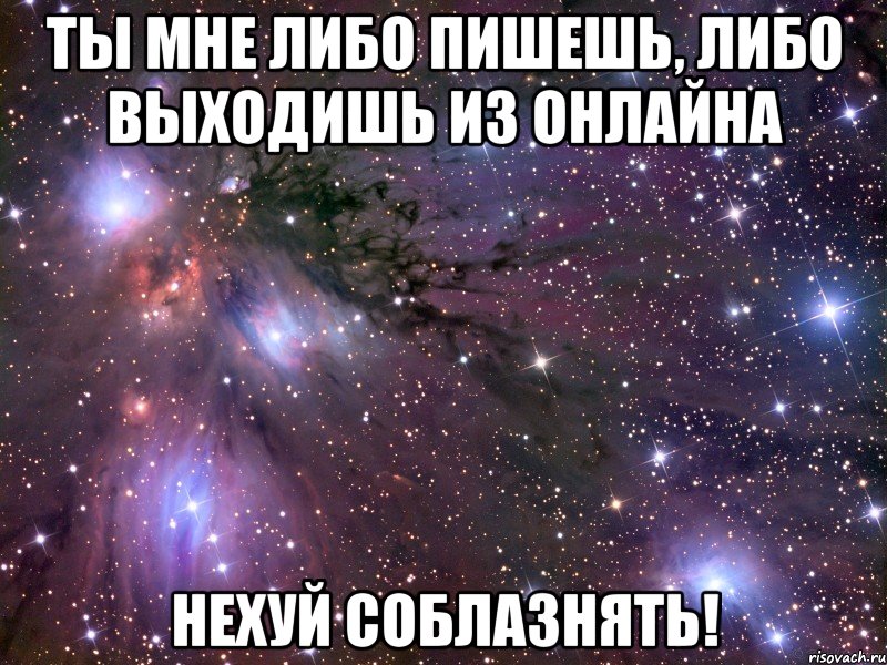 ты мне либо пишешь, либо выходишь из онлайна нехуй соблазнять!, Мем Космос