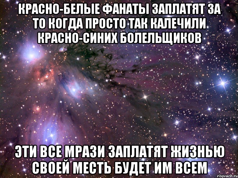 красно-белые фанаты заплатят за то когда просто так калечили красно-синих болельщиков эти все мрази заплатят жизнью своей месть будет им всем, Мем Космос