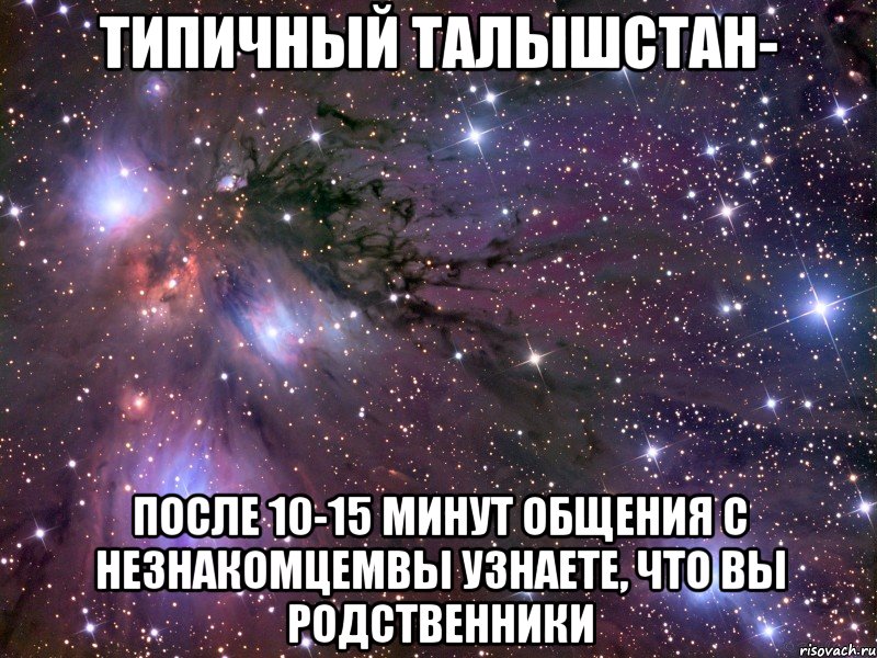 типичный талышстан- после 10-15 минут общения с незнакомцемвы узнаете, что вы родственники, Мем Космос